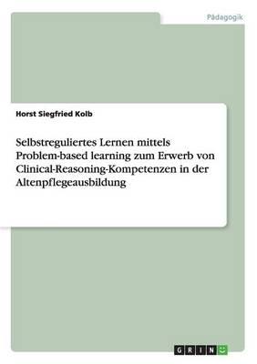 Selbstreguliertes Lernen mittels Problem-based learning zum Erwerb von Clinical-Reasoning-Kompetenzen in der Altenpflegeausbildung