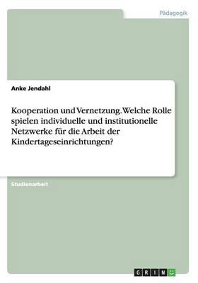 Kooperation und Vernetzung. Welche Rolle spielen individuelle und institutionelle Netzwerke fur die Arbeit der Kindertageseinrichtungen?