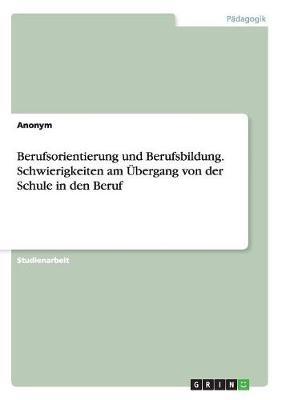 Berufsorientierung und Berufsbildung. Schwierigkeiten am UEbergang von der Schule in den Beruf