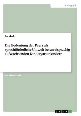 Die Bedeutung der Peers als sprachfoerderliche Umwelt bei zweisprachig aufwachsenden Kindergartenkindern
