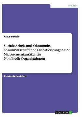 Soziale Arbeit Und Okonomie. Sozialwirtschaftliche Dienstleistungen Und Managementansatze Fur Non-Profit-Organisationen