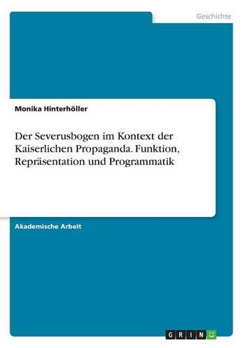 Der Severusbogen im Kontext der Kaiserlichen Propaganda. Funktion, Reprasentation und Programmatik