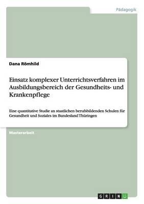 Einsatz komplexer Unterrichtsverfahren im Ausbildungsbereich der Gesundheits- und Krankenpflege: Eine quantitative Studie an staatlichen berufsbildenden Schulen fur Gesundheit und Soziales im Bundesland Thuringen
