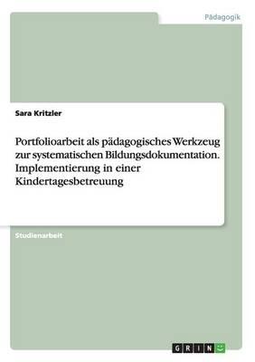Portfolioarbeit als padagogisches Werkzeug zur systematischen Bildungsdokumentation. Implementierung in einer Kindertagesbetreuung