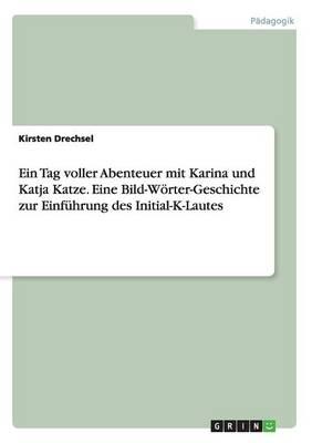 Ein Tag voller Abenteuer mit Karina und Katja Katze. Eine Bild-Woerter-Geschichte zur Einfuhrung des Initial-K-Lautes