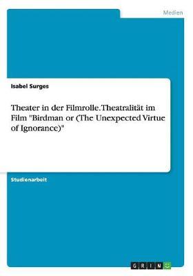 Theater in Der Filmrolle. Theatralitat Im Film  Birdman or (the Unexpected Virtue of Ignorance)