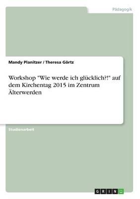 Workshop Wie werde ich glucklich?! auf dem Kirchentag 2015 im Zentrum AElterwerden