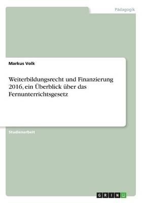 Weiterbildungsrecht und Finanzierung 2016, ein UEberblick uber das Fernunterrichtsgesetz