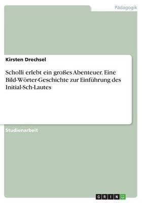 Scholli erlebt ein grosses Abenteuer. Eine Bild-Woerter-Geschichte zur Einfuhrung des Initial-Sch-Lautes