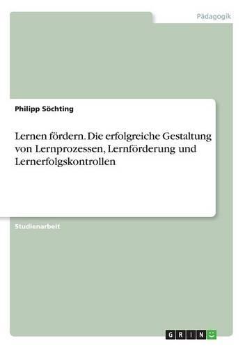 Lernen foerdern. Die erfolgreiche Gestaltung von Lernprozessen, Lernfoerderung und Lernerfolgskontrollen