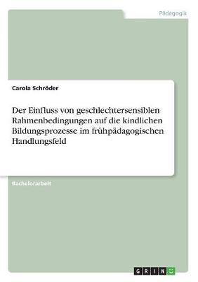 Der Einfluss von geschlechtersensiblen Rahmenbedingungen auf die kindlichen Bildungsprozesse im fruhpadagogischen Handlungsfeld