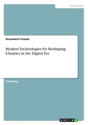 Modern Technologies for Reshaping Libraries in the Digital Era