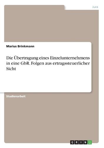 Die UEbertragung eines Einzelunternehmens in eine GbR. Folgen aus ertragssteuerlicher Sicht