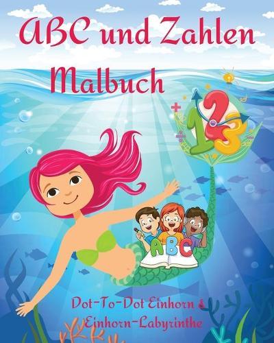 ABC und Zahlen Malbuch: Ein padagogisches Arbeitsbuch fur Kinder zum Ausmalen, Buchstaben und Zahlen lernen l Niedliche Seiten Einhorn Dot-To-Dot und Mazes l Malbuch fur Kinder & Kleinkinder