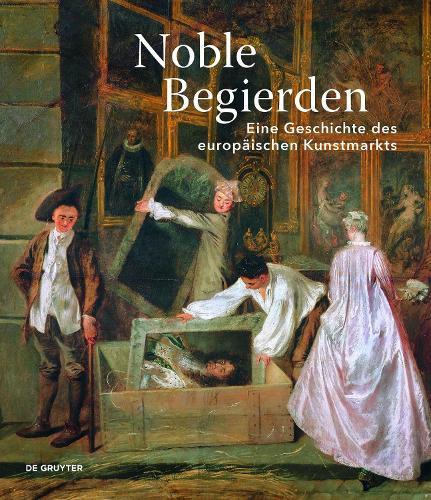 Noble Begierden: Eine Geschichte des europäischen Kunstmarkts