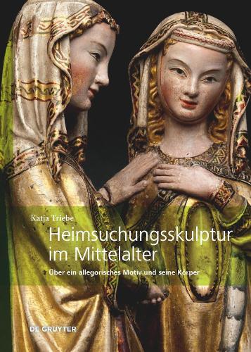 Heimsuchungsskulptur im Mittelalter: Über ein allegorisches Motiv und seine Körper