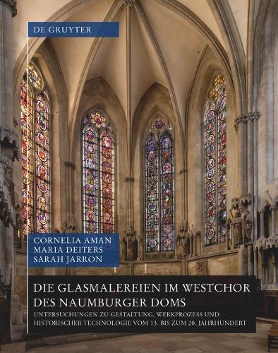 Die Glasmalereien im Westchor des Naumburger Doms: Untersuchungen zu Gestaltung, Werkprozess und historischer Technologie vom 13. bis zum 20. Jahrhundert