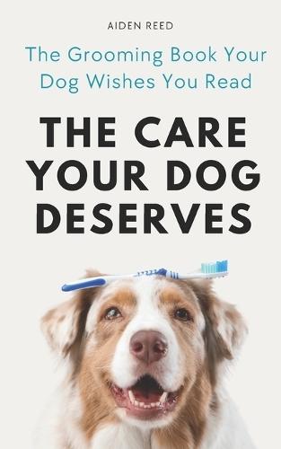 The Care Your Dog Deserves: The Grooming Book Your Dog Wishes You Read