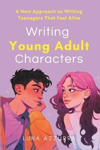 Writing Young Adult Characters: A New Approach To Writing Teenagers That Feel Alive