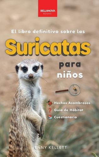 Suricatas El Libro Definitivo para Niños: Más de 100 Hechos sobre Suricatas, Fotos, Cuestionarios ¡y Más!
