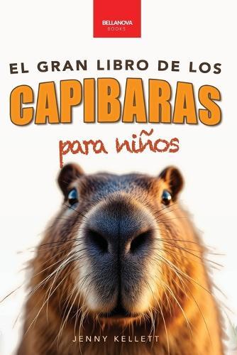 Capibaras El Gran Libro de los Capibaras para Niños: ¡Más de 100 datos asombrosos, fotos, cuestionarios y mucho más!