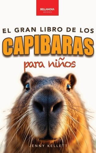 Capibaras El Gran Libro de los Capibaras para Niños: ¡Más de 100 datos asombrosos, fotos, cuestionarios y mucho más!