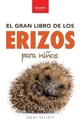 Erizos El Gran Libro de los Erizos para Niños: 100+ datos sorprendentes, fotos, curiosidades ¡y mucho más!