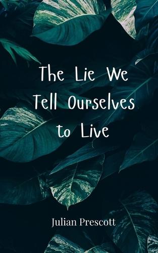 The Lie We Tell Ourselves to Live