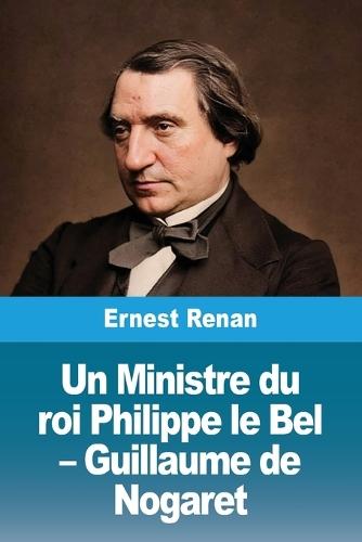 Un Ministre du roi Philippe le Bel - Guillaume de Nogaret