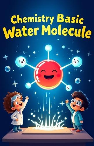 Chemistry Basic Water Molecule for Kids: Discover H2O Atoms Molecules Surface Tension Solvent Science and the Water Cycle Explained for Young Learners