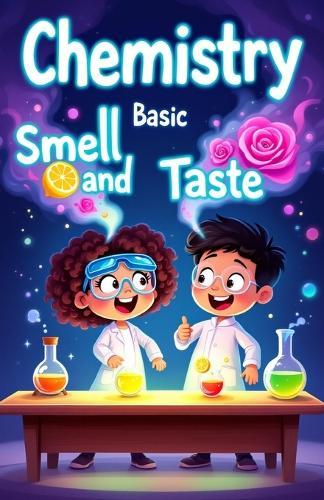 Chemistry Basic Smell and Taste for Kids: How Your Nose and Tongue Use Science to Detect Flavors, Scents, and the World Around You