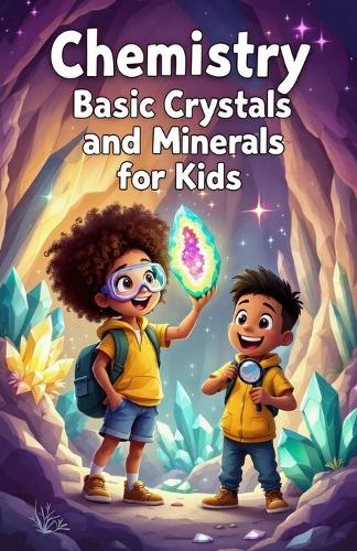 Chemistry Basic Crystals and Minerals for Kids: A Beginner's Guide to How Gems, Minerals, and Snowflakes Form, Grow, and Shape Our World