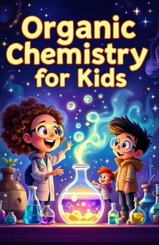 Organic Chemistry Basic for Kids: A Beginner's Illustrated Guide to Carbon, Molecules, Hydrocarbons, Functional Groups, and Reactions