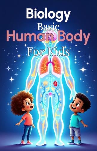 Biology Basic Human Body for Kids: A Complete Guide to Body Systems, Organs, and How the Human Body Works for Ages 6 to 12