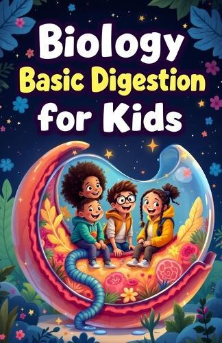 Biology Basic Digestion for Kids: How Food Travels Through the Human Body, Gut Health, Nutrition, and the Science of Your Digestive System Explained