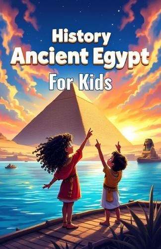 History Ancient Egypt for Kids: Pharaohs, Mummies, Pyramids, Gods, Hieroglyphs and Daily Life Along the Nile River Explained