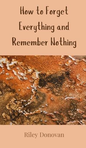 How to Forget Everything and Remember Nothing