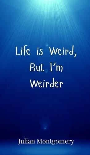 Life is Weird, But I'm Weirder