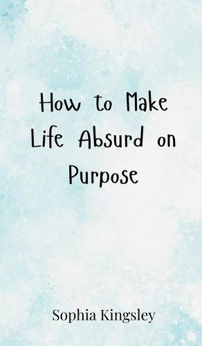How to Make Life Absurd on Purpose