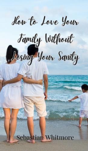 How to Love Your Family Without Losing Your Sanity