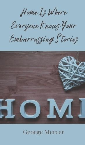 Home Is Where Everyone Knows Your Embarrassing Stories