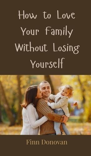 How to Love Your Family Without Losing Yourself