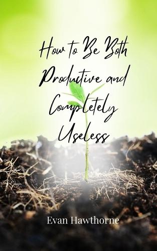 How to Be Both Productive and Completely Useless