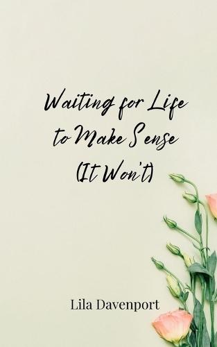 Waiting for Life to Make Sense (It Won't)