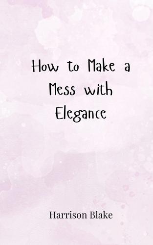 How to Make a Mess with Elegance