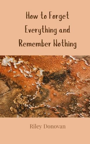How to Forget Everything and Remember Nothing