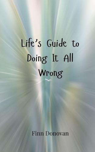 Life's Guide to Doing It All Wrong