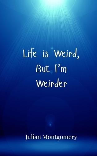 Life is Weird, But I'm Weirder