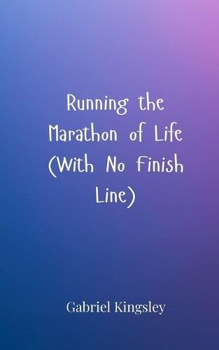 Running the Marathon of Life (With No Finish Line)