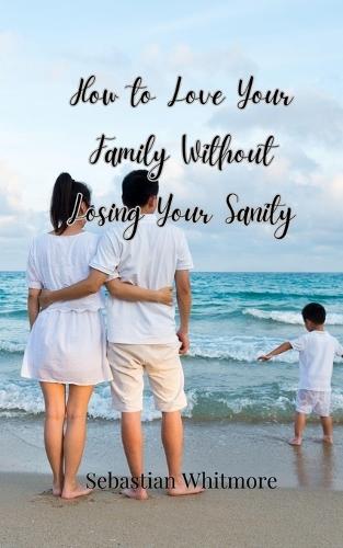 How to Love Your Family Without Losing Your Sanity
